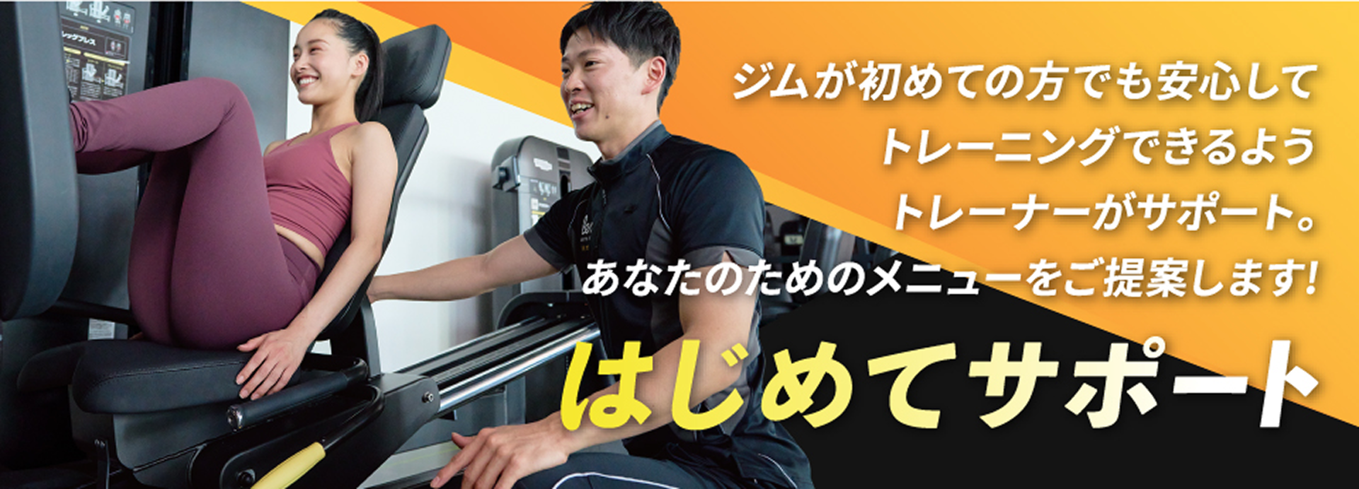 ジムが初めての方でも安心してトレーナーがサポート。あなたのためのメニューをご提案します！はじめてサポート